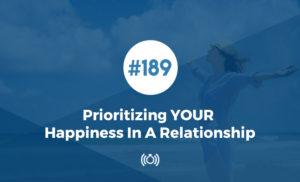 Prioritizing YOUR Happiness In A Relationship