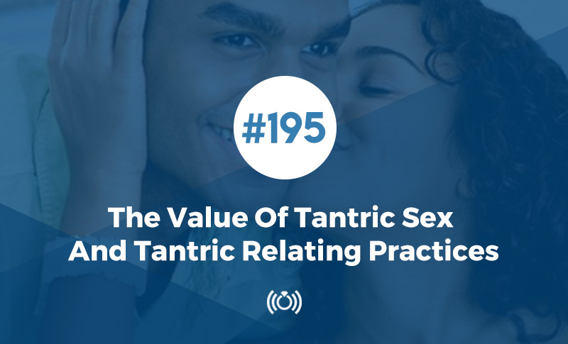 The Value of Tantric Sex and Tantric Relating Practices