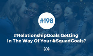 #RelationshipGoals Getting In The Way Of Your #SquadGoals?