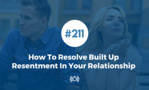 How To Resolve Built Up Resentment In Your Relationship
