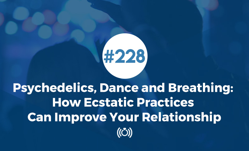 Psychedelics, Dance and Breathing: How Ecstatic Practices Can Improve Your Relationship