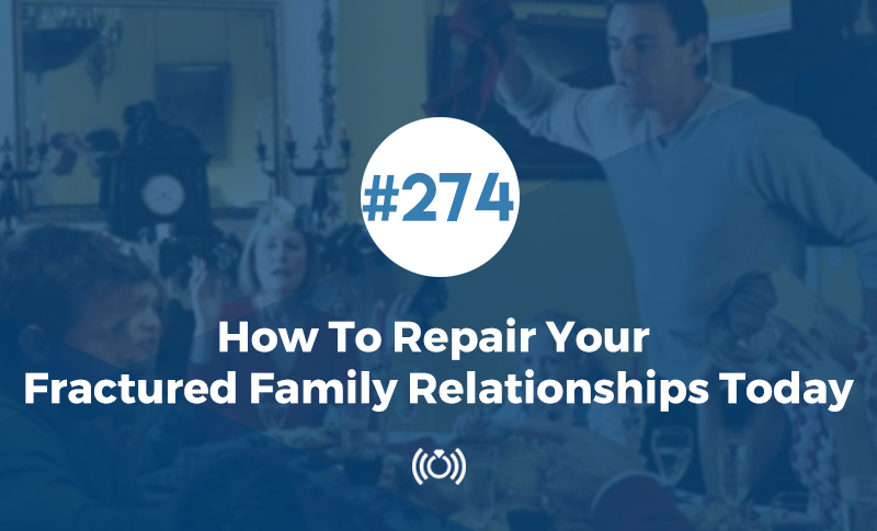 How To Repair Your Fractured Family Relationships Today
