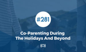 281: Co-Parenting During The Holidays And Beyond