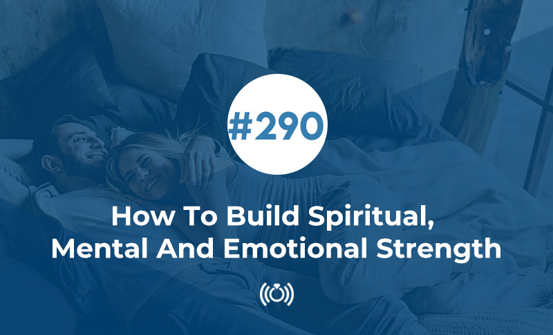290: How To Build Spiritual, Mental And Emotional Strength