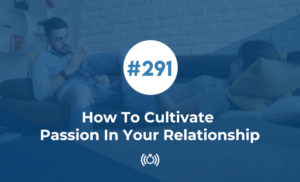 How To Cultivate Passion In Your Relationship
