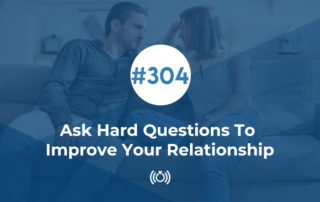 Ask Hard Questions To Improve Your Relationship