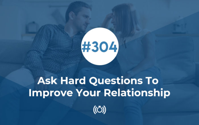 Ask Hard Questions To Improve Your Relationship