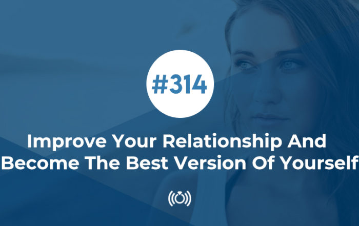 314: Improve Your Relationship And Become The Best Version Of Yourself