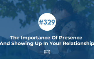 The Importance Of Presence And Showing Up In Your Relationship