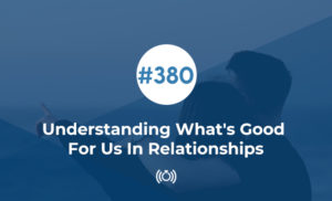 Understanding What's Good For Us In Relationships