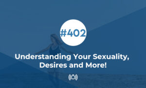 Understanding Our Sexuality, Desires And More!